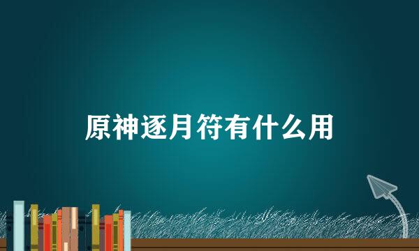 原神逐月符有什么用