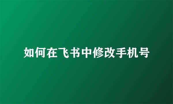 如何在飞书中修改手机号