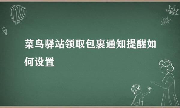 菜鸟驿站领取包裹通知提醒如何设置