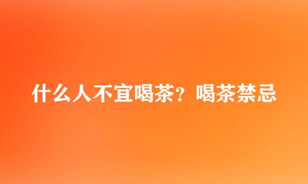 什么人不宜喝茶？喝茶禁忌