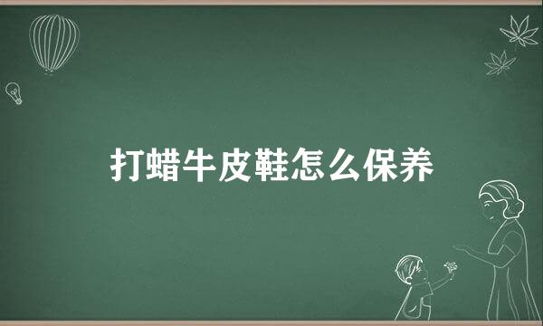 打蜡牛皮鞋怎么保养