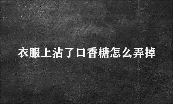 衣服上沾了口香糖怎么弄掉