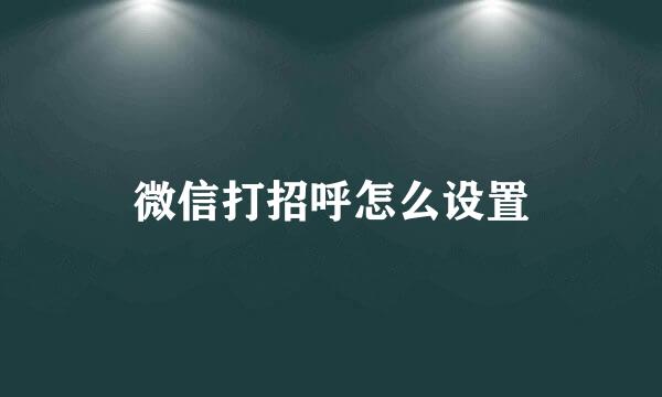 微信打招呼怎么设置