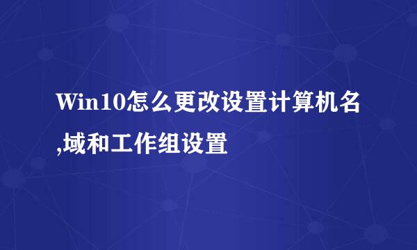 Win10怎么更改设置计算机名,域和工作组设置