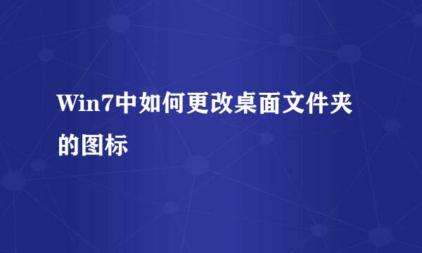 Win7中如何更改桌面文件夹的图标