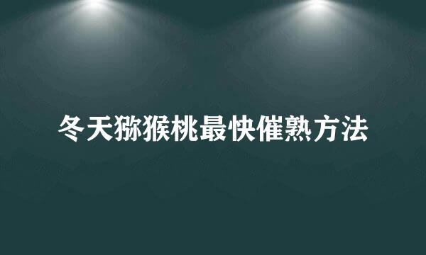 冬天猕猴桃最快催熟方法