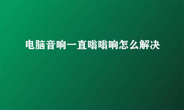 电脑音响一直嗡嗡响怎么解决