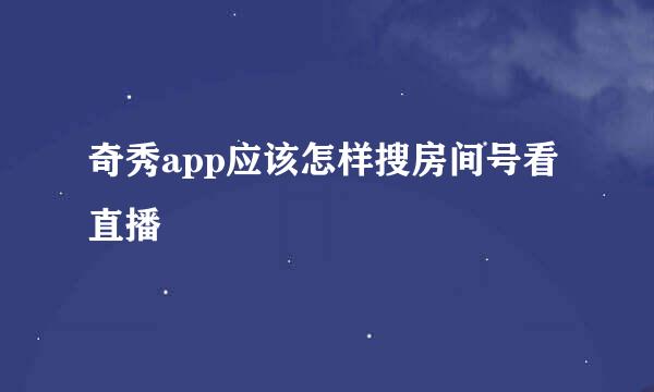 奇秀app应该怎样搜房间号看直播