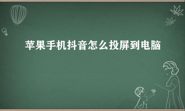 苹果手机抖音怎么投屏到电脑