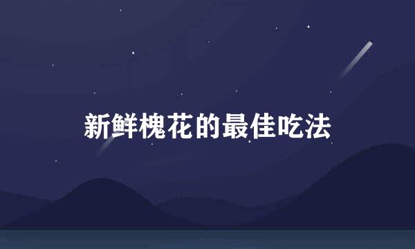 新鲜槐花的最佳吃法