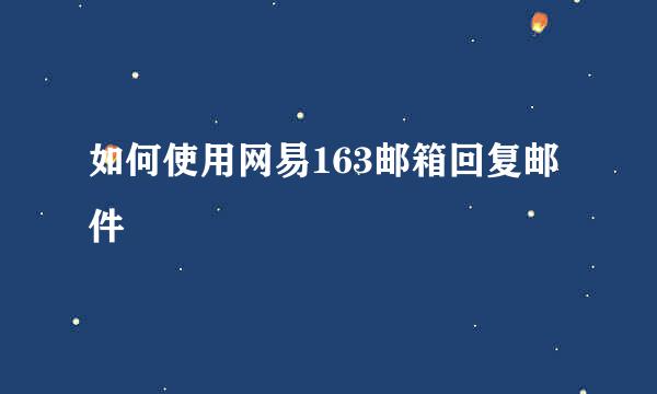 如何使用网易163邮箱回复邮件