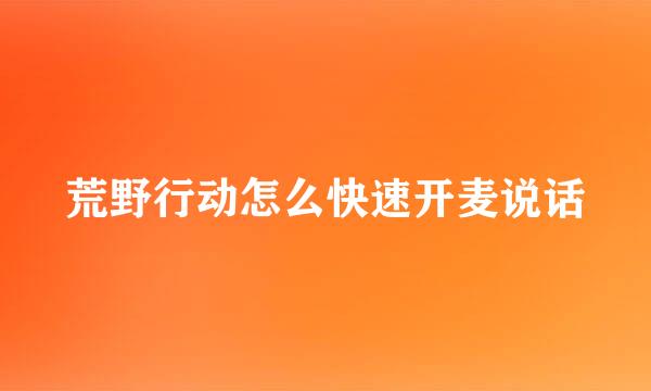 荒野行动怎么快速开麦说话