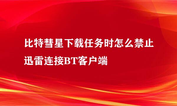 比特彗星下载任务时怎么禁止迅雷连接BT客户端