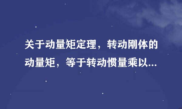 关于动量矩定理,转动刚体的动量矩,等于转动惯量乘以角速度,对吧? 那转动惯量乘以角加速度等于什么
