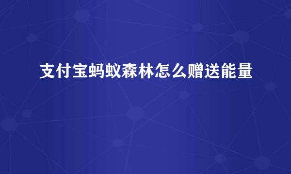 支付宝蚂蚁森林怎么赠送能量