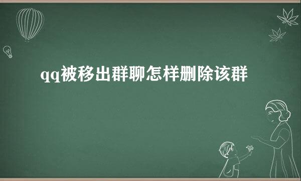 qq被移出群聊怎样删除该群