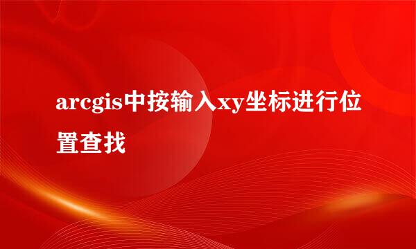 arcgis中按输入xy坐标进行位置查找