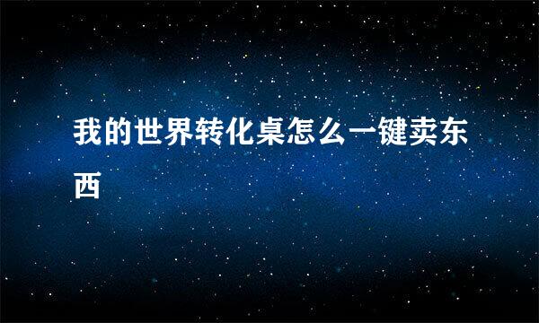 我的世界转化桌怎么一键卖东西