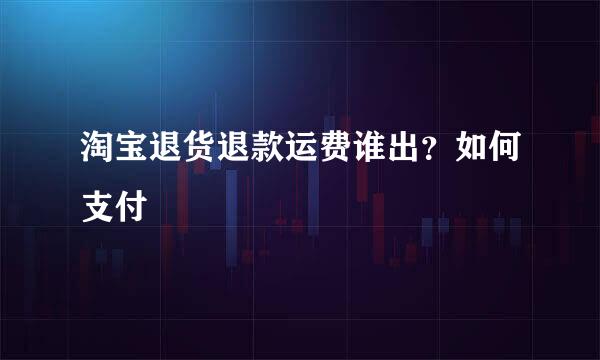 淘宝退货退款运费谁出?如何支付
