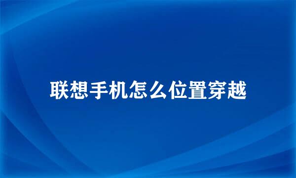 联想手机怎么位置穿越