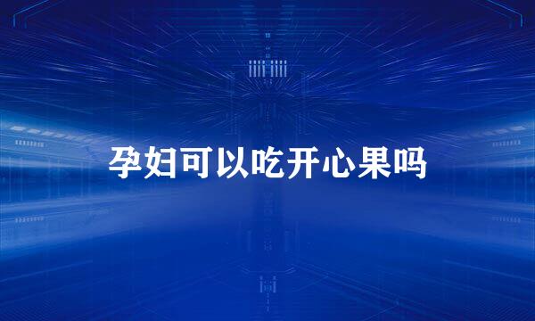 孕妇可以吃开心果吗