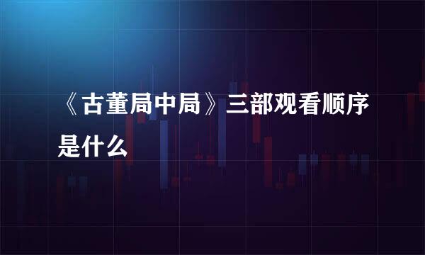《古董局中局》三部观看顺序是什么