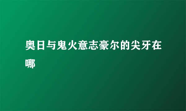 奥日与鬼火意志豪尔的尖牙在哪