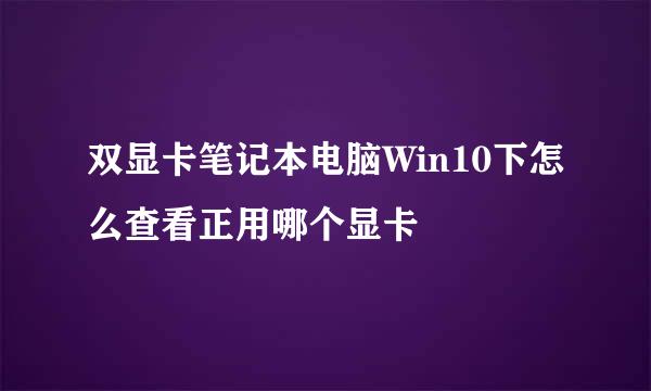 双显卡笔记本电脑Win10下怎么查看正用哪个显卡