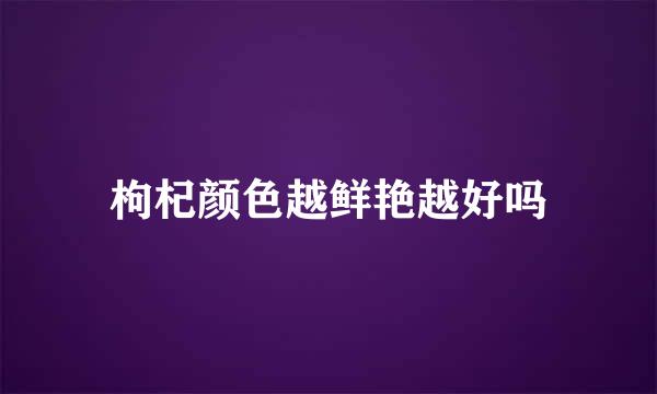枸杞颜色越鲜艳越好吗