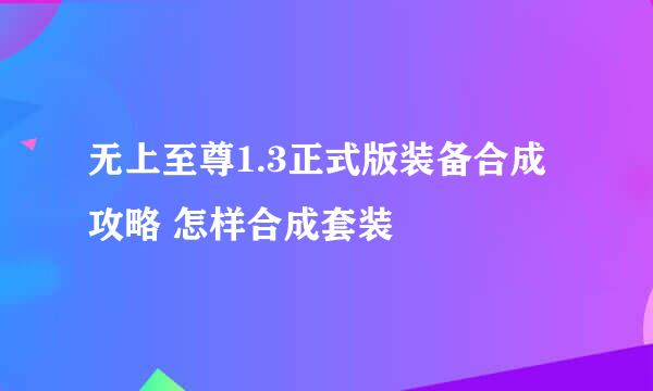 无上至尊1.3正式版装备合成攻略 怎样合成套装