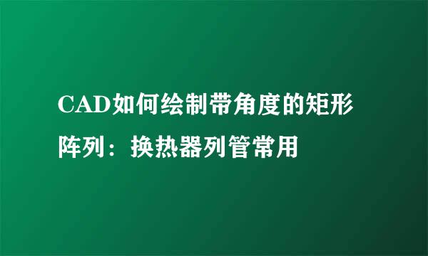 CAD如何绘制带角度的矩形阵列：换热器列管常用