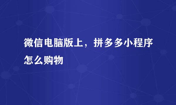 微信电脑版上，拼多多小程序怎么购物