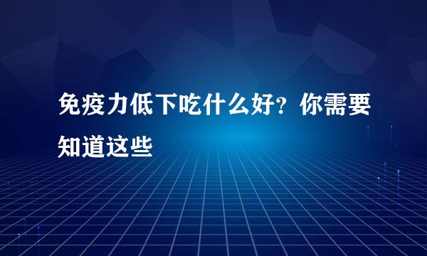 免疫力低下吃什么好？你需要知道这些
