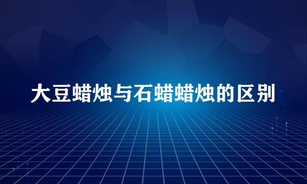 大豆蜡烛与石蜡蜡烛的区别