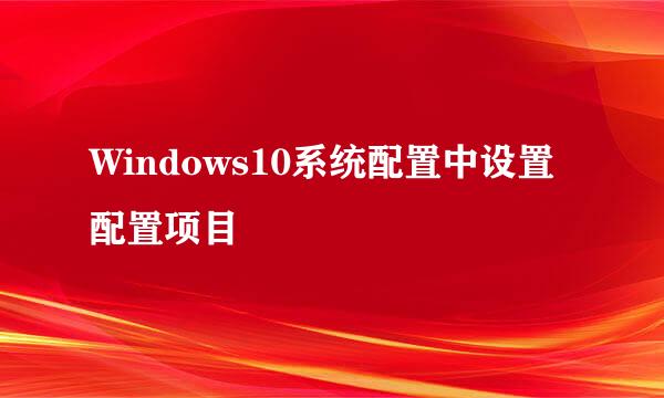 Windows10系统配置中设置配置项目
