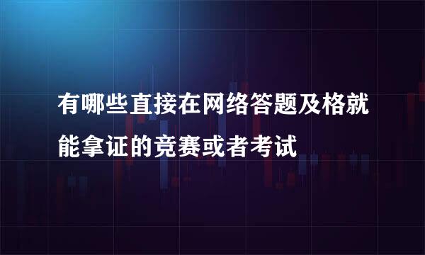 有哪些直接在网络答题及格就能拿证的竞赛或者考试