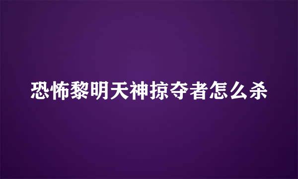 恐怖黎明天神掠夺者怎么杀
