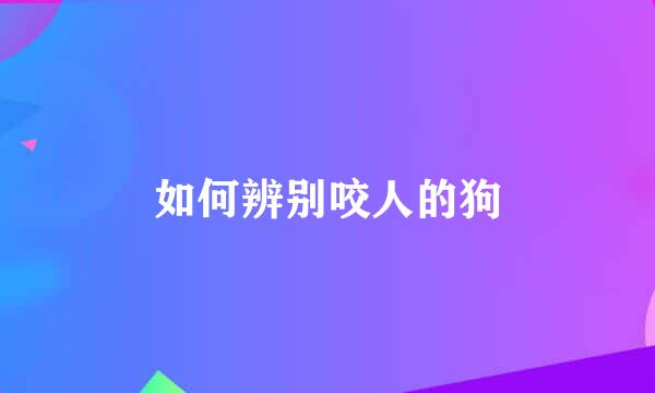 如何辨别咬人的狗