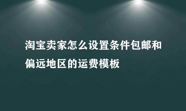 淘宝卖家怎么设置条件包邮和偏远地区的运费模板