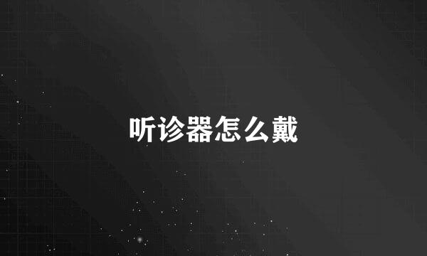 听诊器怎么戴