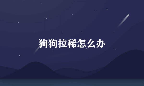 狗狗拉稀怎么办