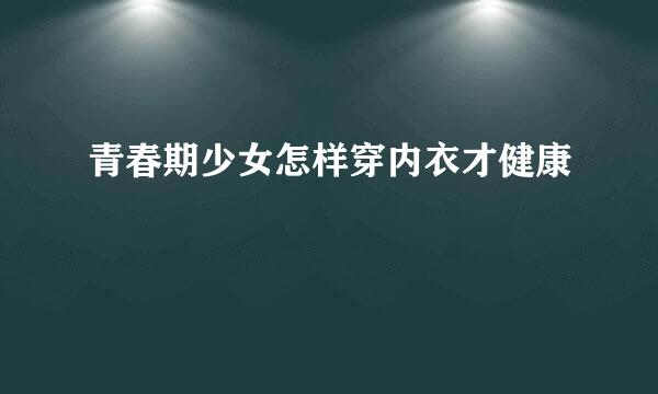 青春期少女怎样穿内衣才健康