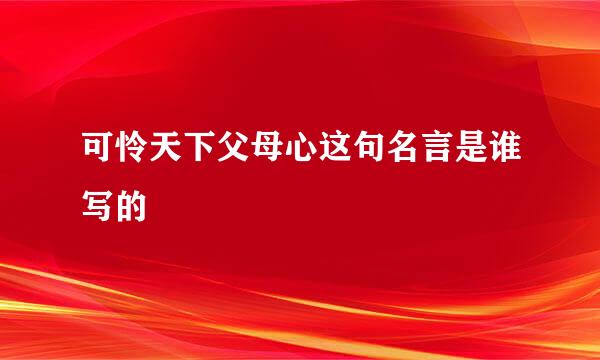可怜天下父母心这句名言是谁写的
