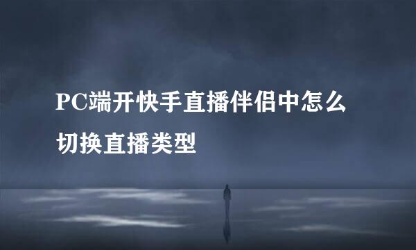 PC端开快手直播伴侣中怎么切换直播类型