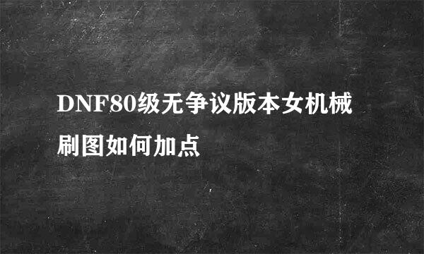 DNF80级无争议版本女机械刷图如何加点