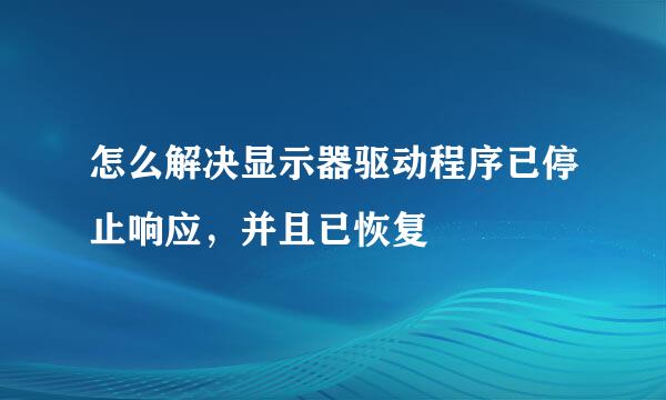 怎么解决显示器驱动程序已停止响应，并且已恢复