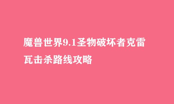魔兽世界9.1圣物破坏者克雷瓦击杀路线攻略