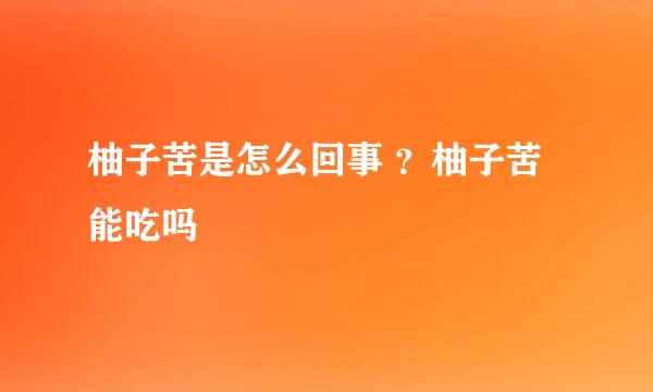 柚子苦是怎么回事 ？柚子苦能吃吗