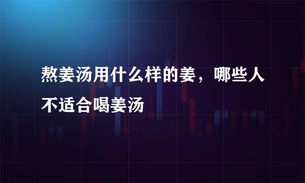 熬姜汤用什么样的姜,哪些人不适合喝姜汤