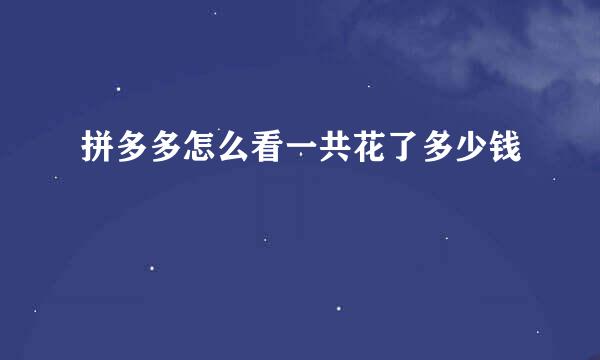 拼多多怎么看一共花了多少钱